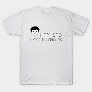 I am sad I miss my friends T-Shirt